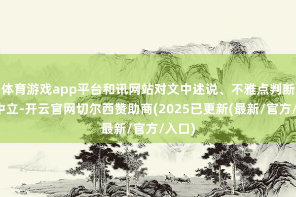 体育游戏app平台和讯网站对文中述说、不雅点判断保捏中立-开云官网切尔西赞助商(2025已更新(最新/官方/入口)