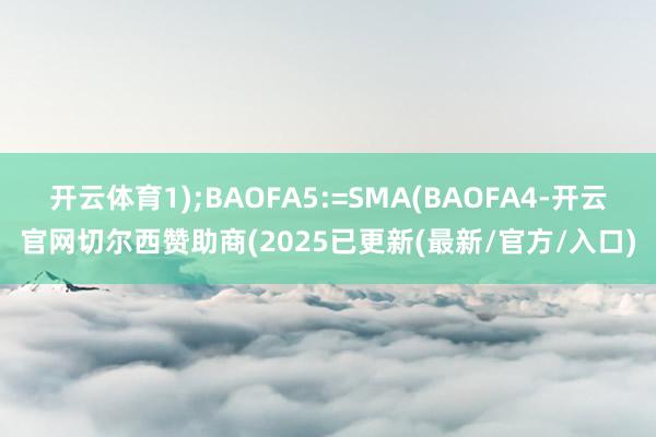 开云体育1);BAOFA5:=SMA(BAOFA4-开云官网切尔西赞助商(2025已更新(最新/官方/入口)