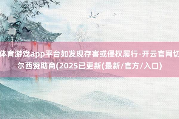 体育游戏app平台如发现存害或侵权履行-开云官网切尔西赞助商(2025已更新(最新/官方/入口)