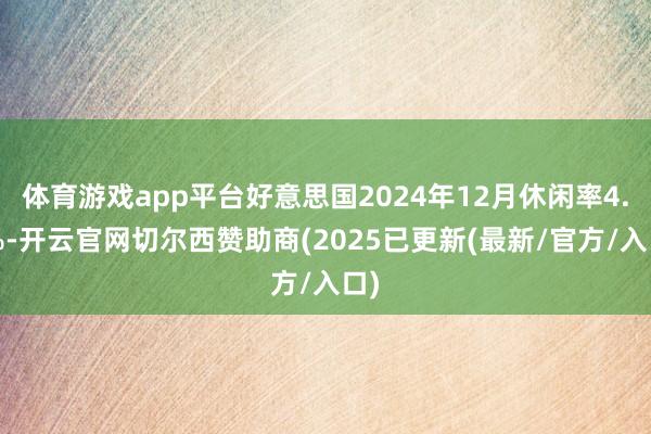 体育游戏app平台好意思国2024年12月休闲率4.1%-开云官网切尔西赞助商(2025已更新(最新/官方/入口)