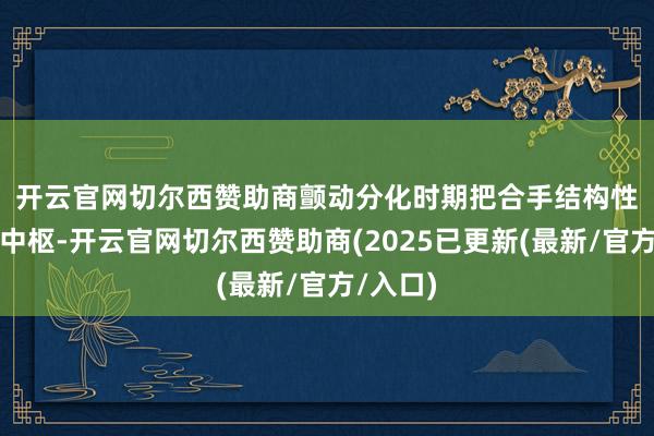 开云官网切尔西赞助商　　颤动分化时期把合手结构性契机是中枢-开云官网切尔西赞助商(2025已更新(最新/官方/入口)