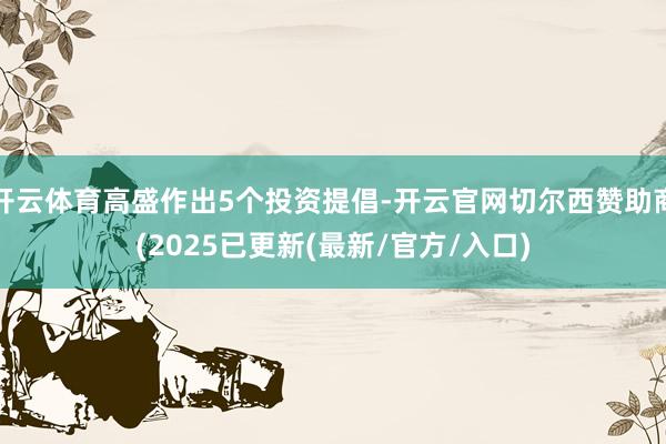 开云体育高盛作出5个投资提倡-开云官网切尔西赞助商(2025已更新(最新/官方/入口)