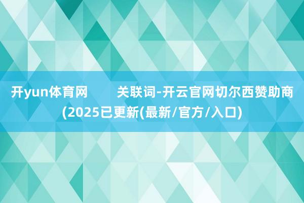 开yun体育网        关联词-开云官网切尔西赞助商(2025已更新(最新/官方/入口)
