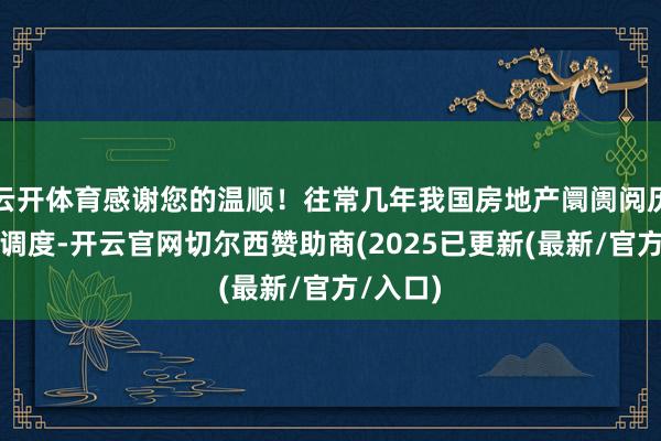 云开体育感谢您的温顺！往常几年我国房地产阛阓阅历了深度调度-开云官网切尔西赞助商(2025已更新(最新/官方/入口)
