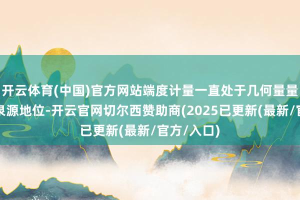 开云体育(中国)官方网站端度计量一直处于几何量量值传递的泉源地位-开云官网切尔西赞助商(2025已更新(最新/官方/入口)