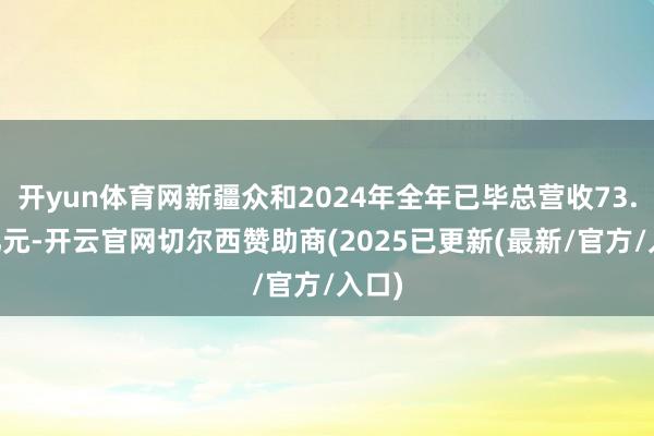 开yun体育网新疆众和2024年全年已毕总营收73.21亿元-开云官网切尔西赞助商(2025已更新(最新/官方/入口)