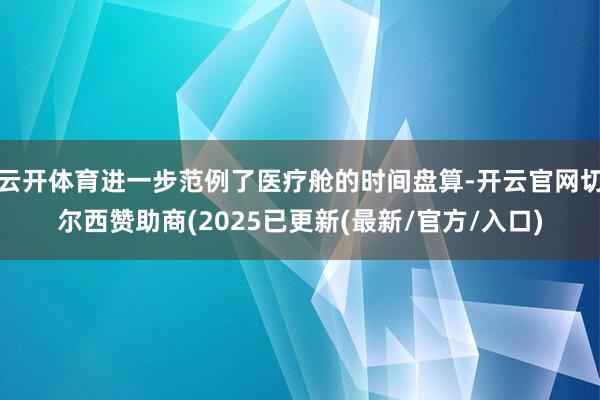 云开体育进一步范例了医疗舱的时间盘算-开云官网切尔西赞助商(2025已更新(最新/官方/入口)