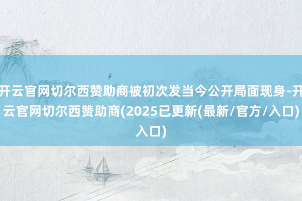 开云官网切尔西赞助商被初次发当今公开局面现身-开云官网切尔西赞助商(2025已更新(最新/官方/入口)