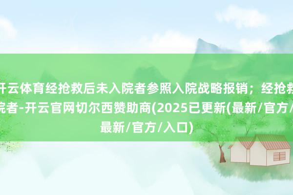 开云体育经抢救后未入院者参照入院战略报销；经抢救后入院者-开云官网切尔西赞助商(2025已更新(最新/官方/入口)