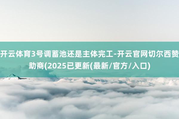 开云体育3号调蓄池还是主体完工-开云官网切尔西赞助商(2025已更新(最新/官方/入口)
