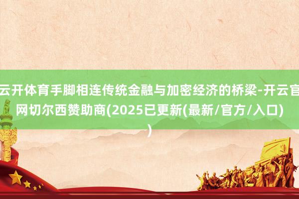 云开体育手脚相连传统金融与加密经济的桥梁-开云官网切尔西赞助商(2025已更新(最新/官方/入口)