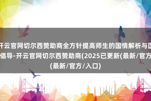 开云官网切尔西赞助商全方针提高师生的国情解析与国度安全倡导-开云官网切尔西赞助商(2025已更新(最新/官方/入口)