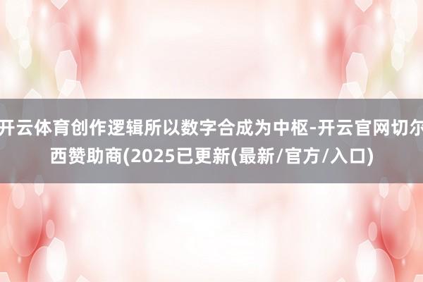 开云体育创作逻辑所以数字合成为中枢-开云官网切尔西赞助商(2025已更新(最新/官方/入口)