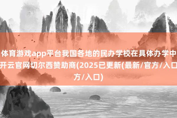体育游戏app平台我国各地的民办学校在具体办学中-开云官网切尔西赞助商(2025已更新(最新/官方/入口)
