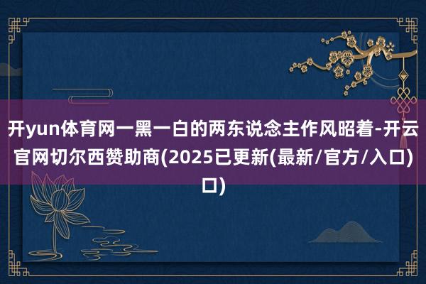 开yun体育网一黑一白的两东说念主作风昭着-开云官网切尔西赞助商(2025已更新(最新/官方/入口)
