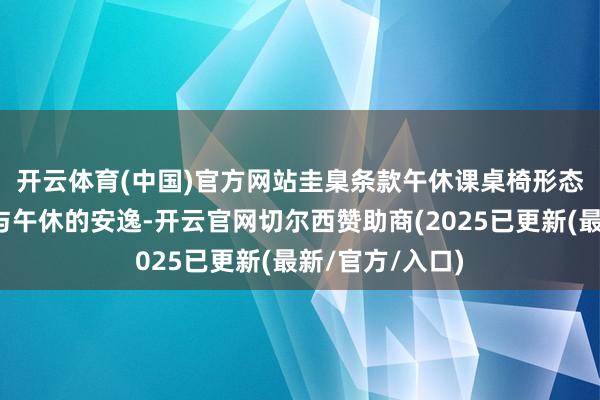 开云体育(中国)官方网站　　圭臬条款午休课桌椅形态尺寸兼顾学习与午休的安逸-开云官网切尔西赞助商(2025已更新(最新/官方/入口)