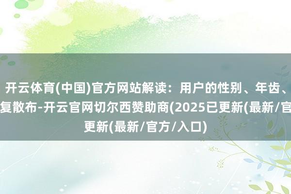 开云体育(中国)官方网站解读：用户的性别、年齿、地域、修复散布-开云官网切尔西赞助商(2025已更新(最新/官方/入口)