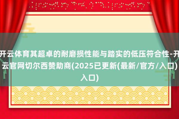 开云体育其超卓的耐磨损性能与踏实的低压符合性-开云官网切尔西赞助商(2025已更新(最新/官方/入口)
