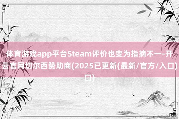 体育游戏app平台Steam评价也变为指摘不一-开云官网切尔西赞助商(2025已更新(最新/官方/入口)
