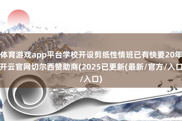 体育游戏app平台学校开设剪纸性情班已有快要20年-开云官网切尔西赞助商(2025已更新(最新/官方/入口)