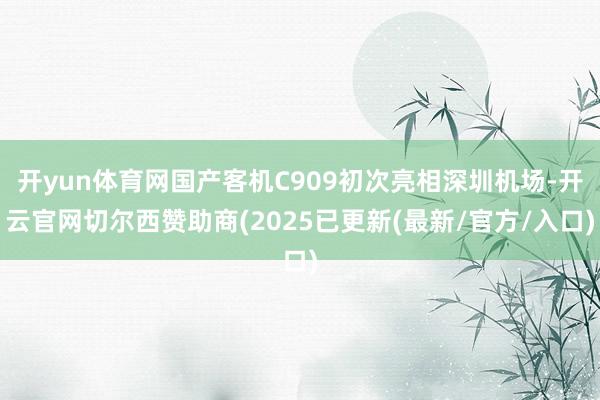 开yun体育网国产客机C909初次亮相深圳机场-开云官网切尔西赞助商(2025已更新(最新/官方/入口)