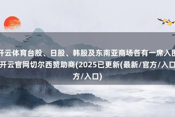 开云体育台股、日股、韩股及东南亚商场各有一席入围-开云官网切尔西赞助商(2025已更新(最新/官方/入口)