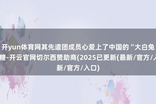 开yun体育网其先遣团成员心爱上了中国的“大白兔”奶糖-开云官网切尔西赞助商(2025已更新(最新/官方/入口)