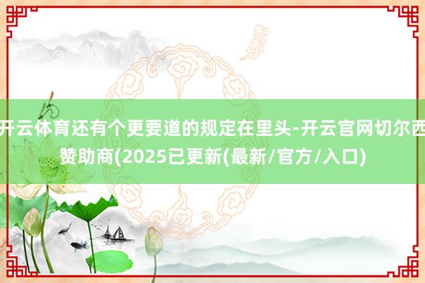 开云体育还有个更要道的规定在里头-开云官网切尔西赞助商(2025已更新(最新/官方/入口)