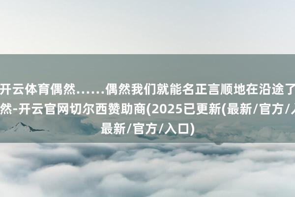 开云体育偶然……偶然我们就能名正言顺地在沿途了?偶然-开云官网切尔西赞助商(2025已更新(最新/官方/入口)