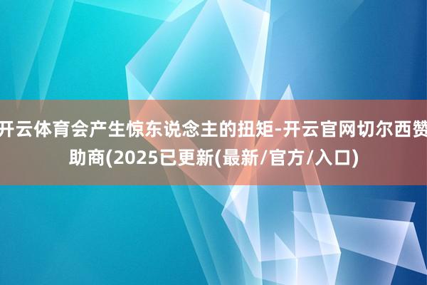 开云体育会产生惊东说念主的扭矩-开云官网切尔西赞助商(2025已更新(最新/官方/入口)