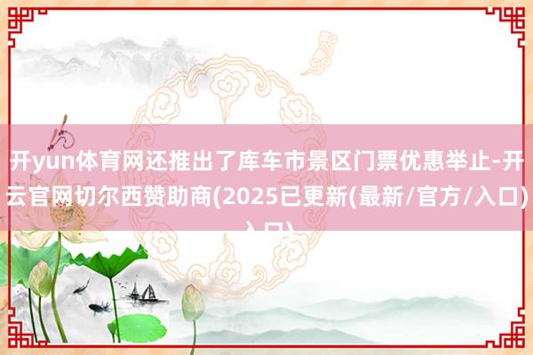 开yun体育网还推出了库车市景区门票优惠举止-开云官网切尔西赞助商(2025已更新(最新/官方/入口)