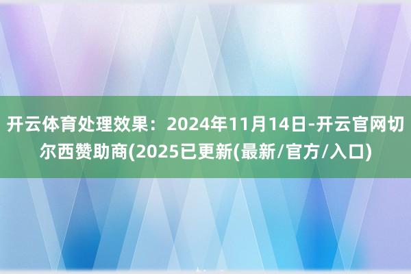开云体育处理效果:2024年11月14日-开云官网切尔西赞助商(2025已更新(最新/官方/入口)