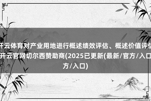 开云体育对产业用地进行概述绩效评估、概述价值评估-开云官网切尔西赞助商(2025已更新(最新/官方/入口)