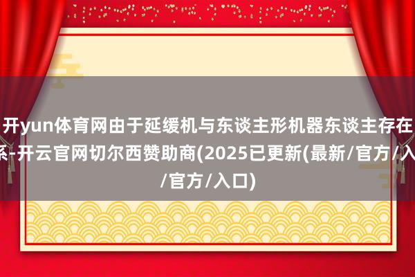 开yun体育网由于延缓机与东谈主形机器东谈主存在干系-开云官网切尔西赞助商(2025已更新(最新/官方/入口)