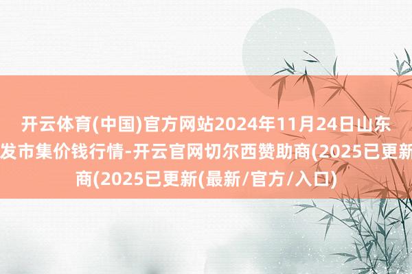 开云体育(中国)官方网站2024年11月24日山东淄博市鲁中蔬菜批发市集价钱行情-开云官网切尔西赞助商(2025已更新(最新/官方/入口)