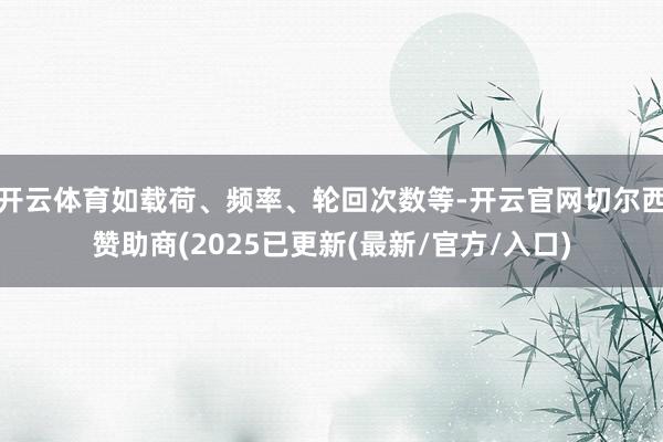 开云体育如载荷、频率、轮回次数等-开云官网切尔西赞助商(2025已更新(最新/官方/入口)