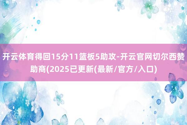 开云体育得回15分11篮板5助攻-开云官网切尔西赞助商(2025已更新(最新/官方/入口)