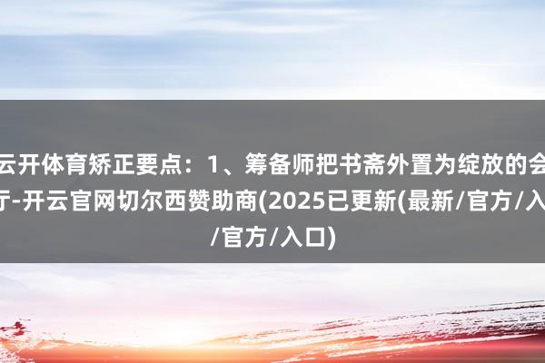 云开体育矫正要点：1、筹备师把书斋外置为绽放的会客厅-开云官网切尔西赞助商(2025已更新(最新/官方/入口)