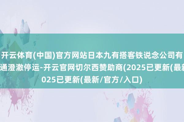 开云体育(中国)官方网站日本九有搭客铁说念公司有多条铁说念交通澄澈停运-开云官网切尔西赞助商(2025已更新(最新/官方/入口)