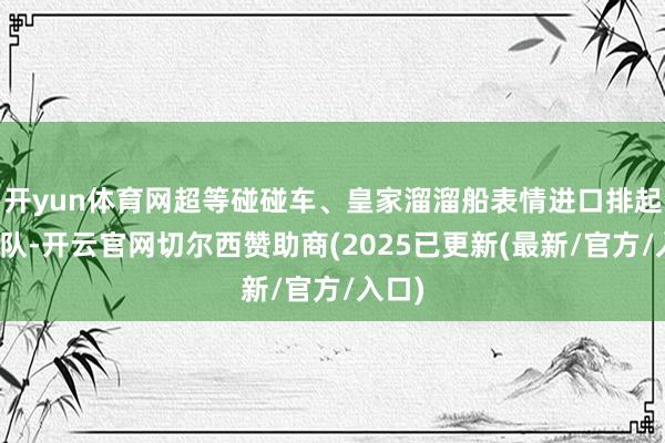 开yun体育网超等碰碰车、皇家溜溜船表情进口排起了长队-开云官网切尔西赞助商(2025已更新(最新/官方/入口)