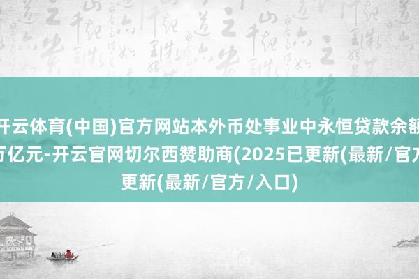 开云体育(中国)官方网站本外币处事业中永恒贷款余额67.59万亿元-开云官网切尔西赞助商(2025已更新(最新/官方/入口)