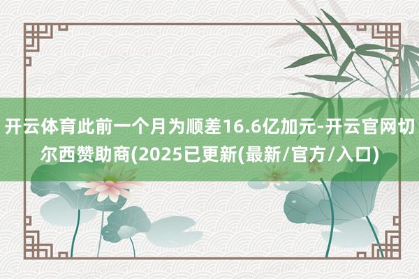 开云体育此前一个月为顺差16.6亿加元-开云官网切尔西赞助商(2025已更新(最新/官方/入口)