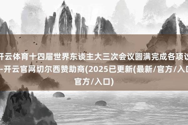 开云体育十四届世界东谈主大三次会议圆满完成各项议程-开云官网切尔西赞助商(2025已更新(最新/官方/入口)