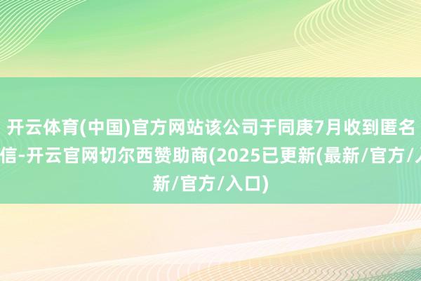 开云体育(中国)官方网站该公司于同庚7月收到匿名举报信-开云官网切尔西赞助商(2025已更新(最新/官方/入口)