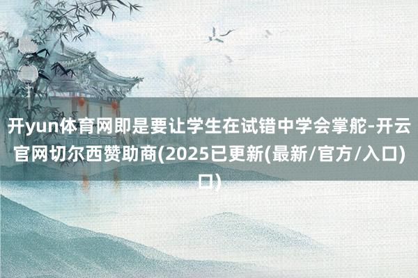 开yun体育网即是要让学生在试错中学会掌舵-开云官网切尔西赞助商(2025已更新(最新/官方/入口)
