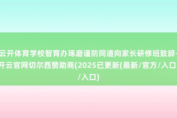 云开体育学校智育办琢磨谨防同道向家长研修班致辞-开云官网切尔西赞助商(2025已更新(最新/官方/入口)