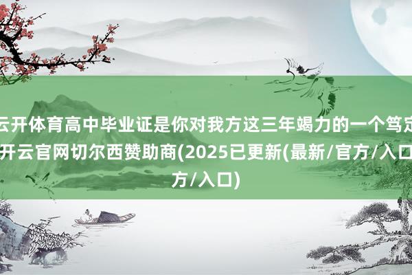 云开体育高中毕业证是你对我方这三年竭力的一个笃定-开云官网切尔西赞助商(2025已更新(最新/官方/入口)