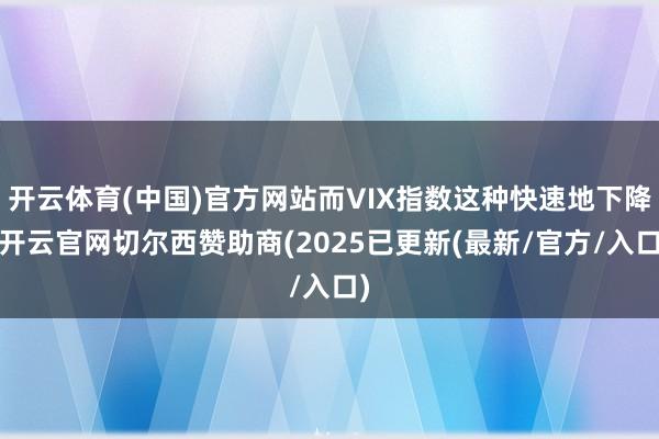 开云体育(中国)官方网站而VIX指数这种快速地下降-开云官网切尔西赞助商(2025已更新(最新/官方/入口)