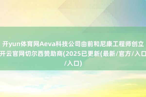 开yun体育网Aeva科技公司由前和尼康工程师创立-开云官网切尔西赞助商(2025已更新(最新/官方/入口)