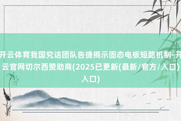 开云体育我国究诘团队告捷揭示固态电板短路机制-开云官网切尔西赞助商(2025已更新(最新/官方/入口)